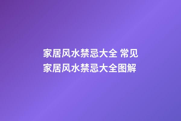 家居风水禁忌大全 常见家居风水禁忌大全图解